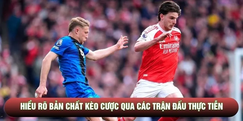Hiểu rõ bản chất kèo cược qua các trận đấu thực tiễn