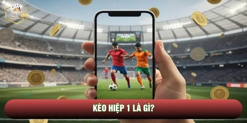Định nghĩa căn bản của kèo hiệp 1 là điều mà ai cũng phải biết