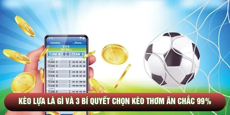 Kèo lựa là gì và 3 bí quyết chọn kèo thơm ăn chắc 99%