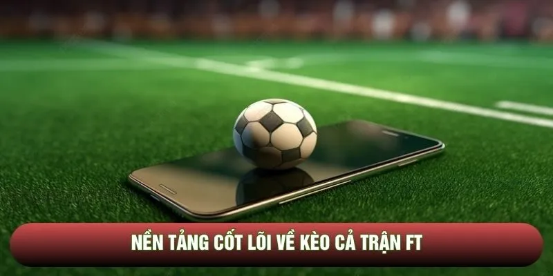 Nền tảng cốt lõi về kèo cả trận FT