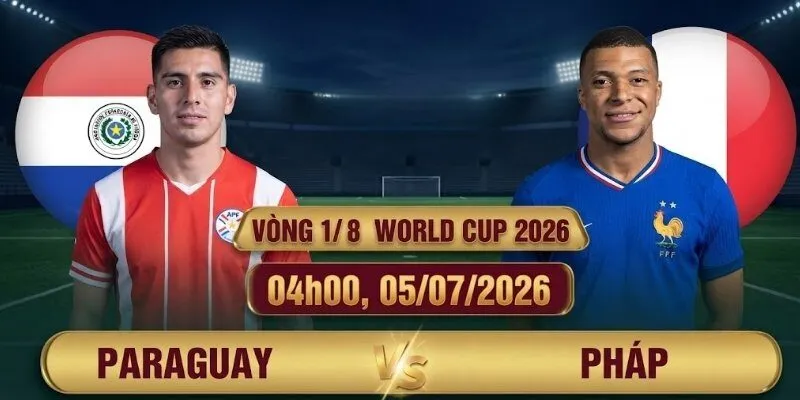 Nhận Định Paraguay vs Pháp 04h00, 05/07/2026 Vòng 1/8 World Cup 2026