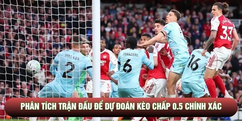 Phân tích trận đấu để dự đoán kèo chấp 0.5 chính xác