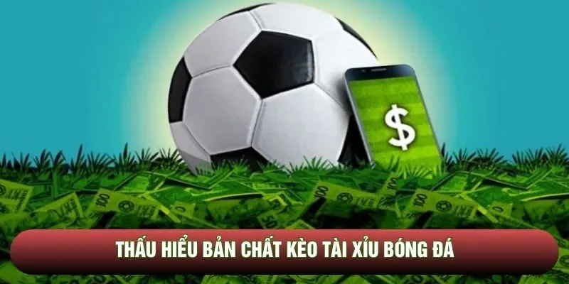 Thấu hiểu bản chất kèo tài xỉu bóng đá