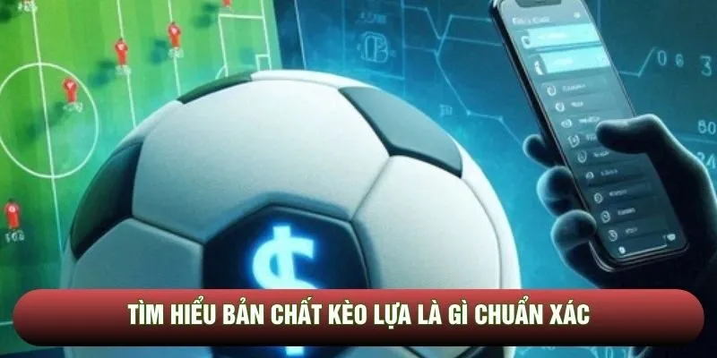 Tìm hiểu bản chất kèo lựa là gì chuẩn xác